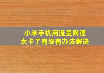 小米手机用流量网速太卡了有没有办法解决