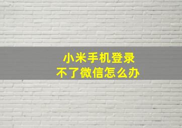 小米手机登录不了微信怎么办