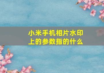 小米手机相片水印上的参数指的什么