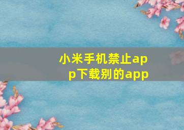 小米手机禁止app下载别的app