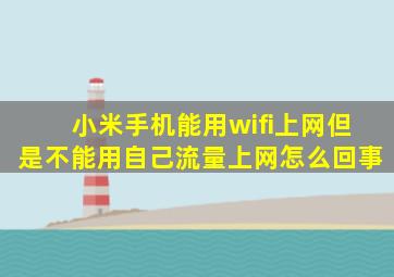 小米手机能用wifi上网但是不能用自己流量上网怎么回事