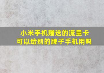 小米手机赠送的流量卡可以给别的牌子手机用吗