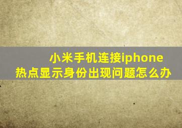 小米手机连接iphone热点显示身份出现问题怎么办