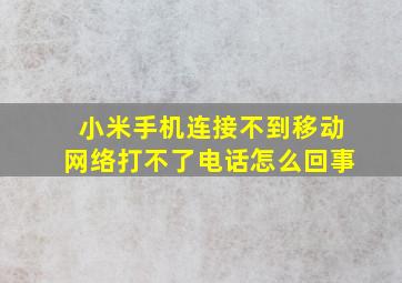 小米手机连接不到移动网络打不了电话怎么回事