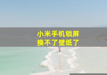 小米手机锁屏换不了壁纸了