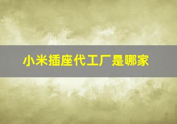 小米插座代工厂是哪家