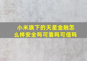 小米旗下的天星金融怎么样安全吗可靠吗可信吗