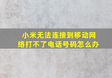 小米无法连接到移动网络打不了电话号码怎么办