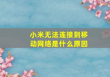 小米无法连接到移动网络是什么原因