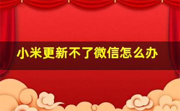 小米更新不了微信怎么办