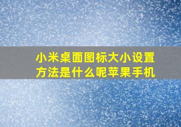 小米桌面图标大小设置方法是什么呢苹果手机