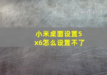 小米桌面设置5x6怎么设置不了