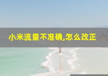 小米流量不准确,怎么改正