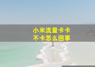 小米流量卡卡不卡怎么回事