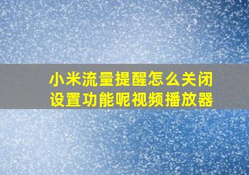 小米流量提醒怎么关闭设置功能呢视频播放器