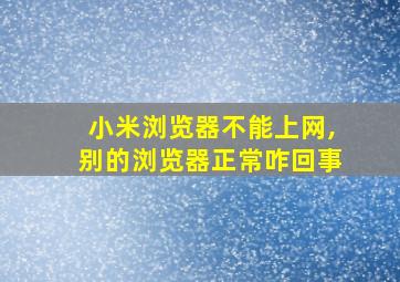 小米浏览器不能上网,别的浏览器正常咋回事