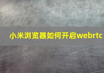 小米浏览器如何开启webrtc