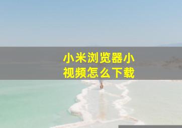 小米浏览器小视频怎么下载