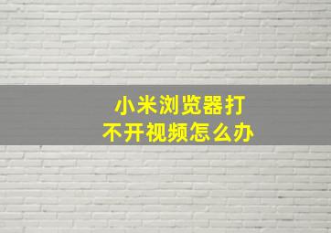 小米浏览器打不开视频怎么办