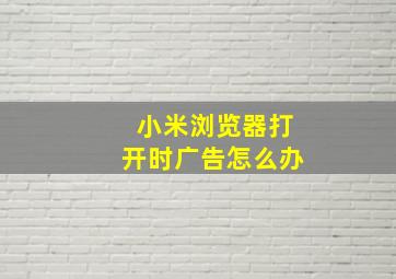 小米浏览器打开时广告怎么办