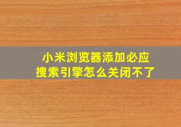 小米浏览器添加必应搜索引擎怎么关闭不了