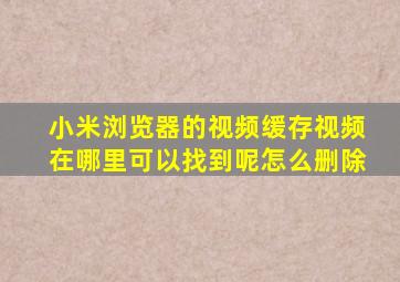 小米浏览器的视频缓存视频在哪里可以找到呢怎么删除