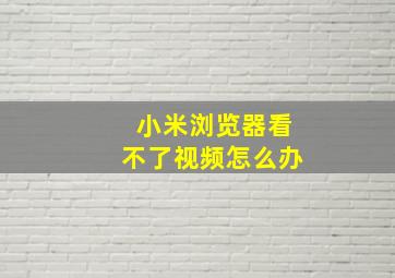 小米浏览器看不了视频怎么办