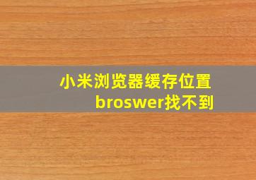 小米浏览器缓存位置broswer找不到