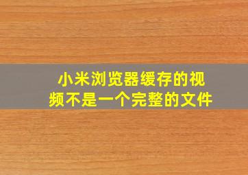 小米浏览器缓存的视频不是一个完整的文件