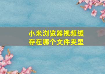 小米浏览器视频缓存在哪个文件夹里