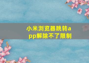 小米浏览器跳转app解除不了限制