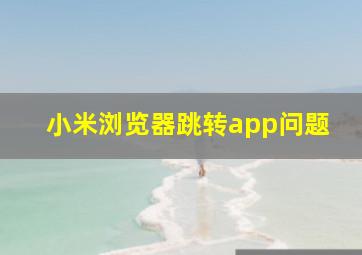 小米浏览器跳转app问题