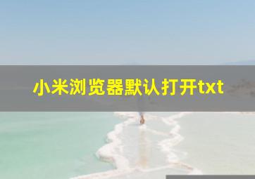 小米浏览器默认打开txt