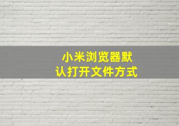 小米浏览器默认打开文件方式