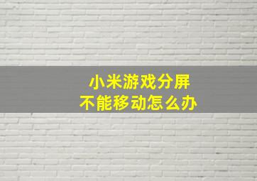 小米游戏分屏不能移动怎么办