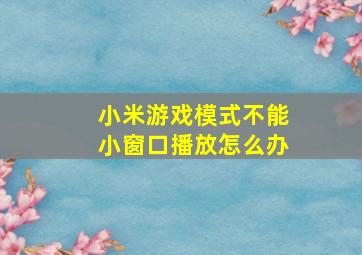 小米游戏模式不能小窗口播放怎么办