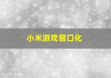 小米游戏窗口化