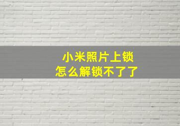 小米照片上锁怎么解锁不了了