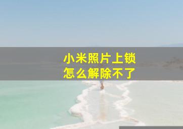 小米照片上锁怎么解除不了