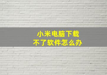 小米电脑下载不了软件怎么办