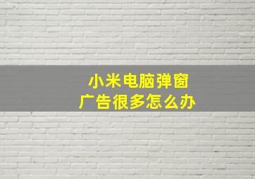 小米电脑弹窗广告很多怎么办