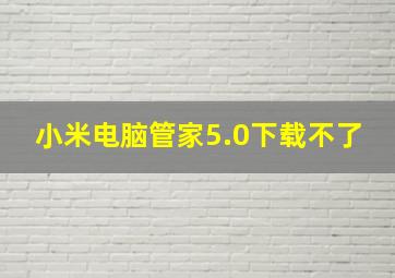 小米电脑管家5.0下载不了