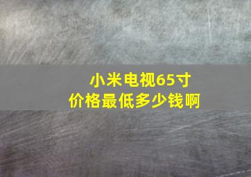 小米电视65寸价格最低多少钱啊