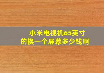 小米电视机65英寸的换一个屏幕多少钱啊