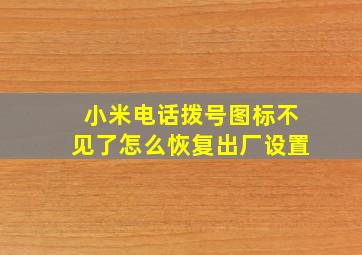 小米电话拨号图标不见了怎么恢复出厂设置