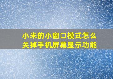 小米的小窗口模式怎么关掉手机屏幕显示功能