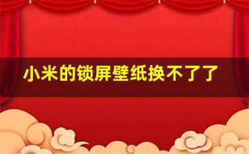 小米的锁屏壁纸换不了了