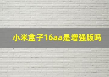 小米盒子16aa是增强版吗