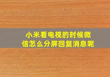 小米看电视的时候微信怎么分屏回复消息呢