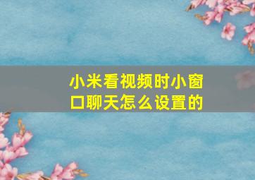 小米看视频时小窗口聊天怎么设置的